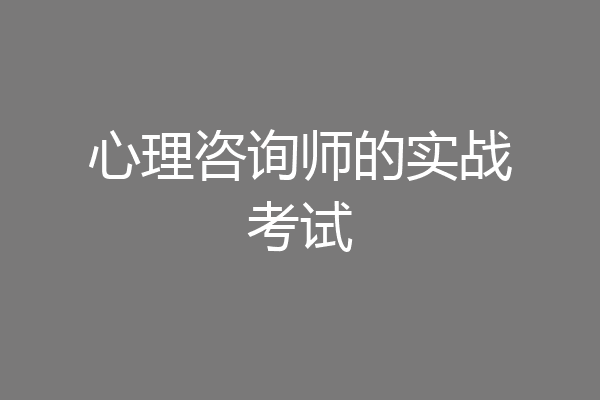 心理咨询师的实战考试