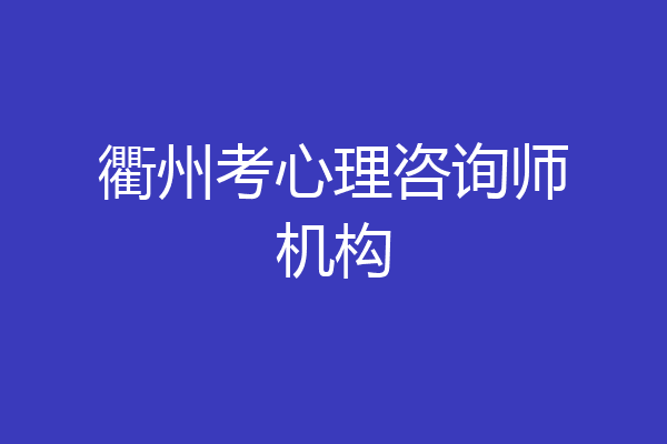 衢州考心理咨询师机构