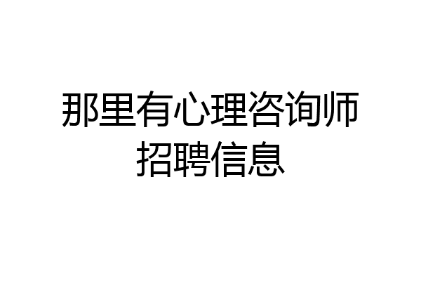那里有心理咨询师招聘信息