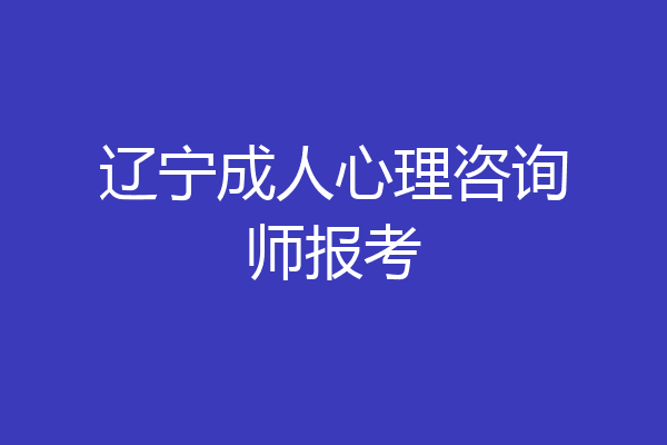 辽宁成人心理咨询师报考