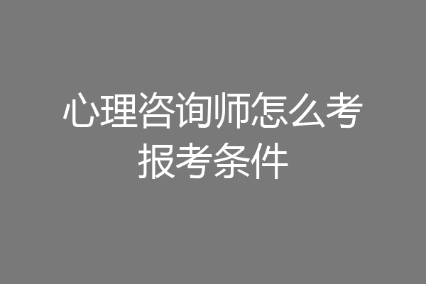 心理咨询师怎么考报考条件