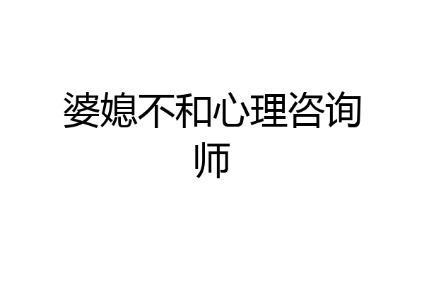 婆媳不和心理咨询师