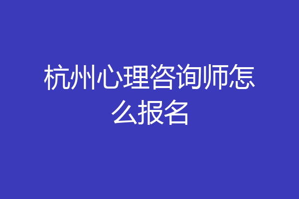 杭州心理咨询师怎么报名