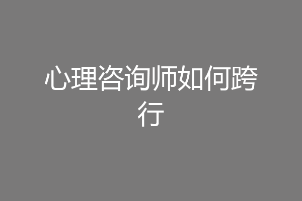 心理咨询师如何跨行