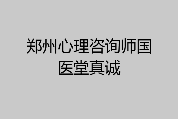 郑州心理咨询师国医堂真诚