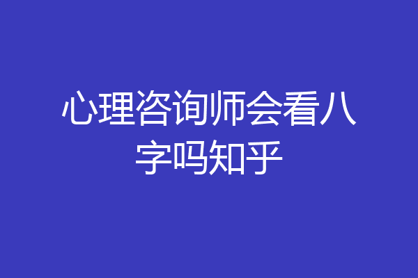心理咨询师会看八字吗知乎