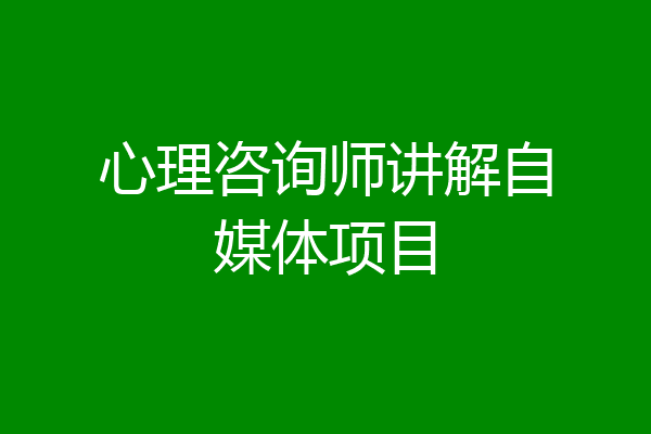 心理咨询师讲解自媒体项目