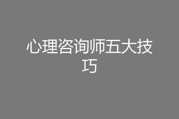 心理咨询师五大技巧
