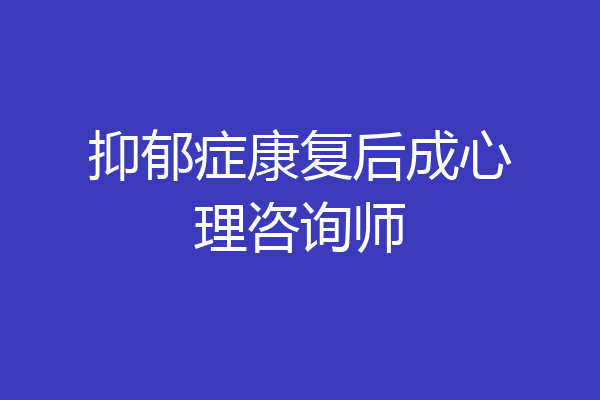 抑郁症康复后成心理咨询师