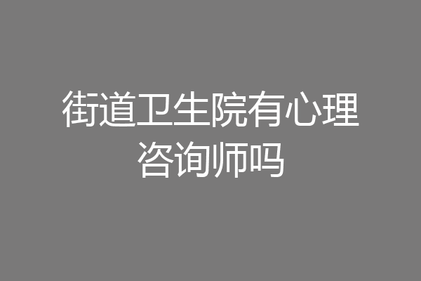 街道卫生院有心理咨询师吗