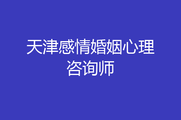 天津感情婚姻心理咨询师