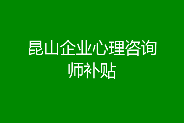 昆山企业心理咨询师补贴
