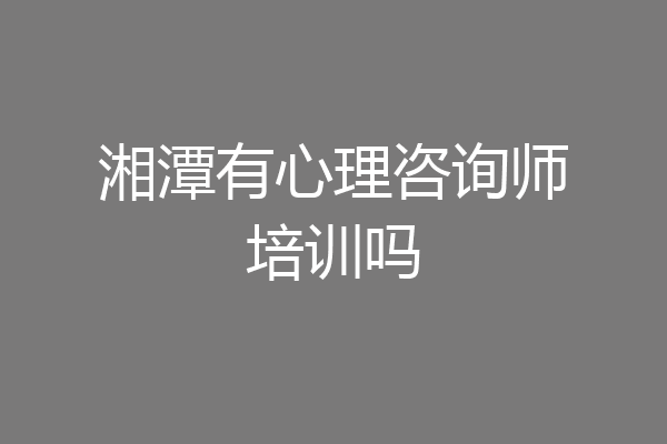 湘潭有心理咨询师培训吗