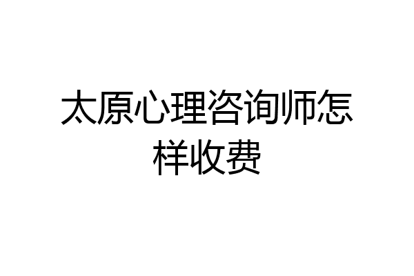 太原心理咨询师怎样收费