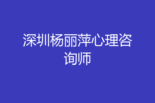深圳杨丽萍心理咨询师