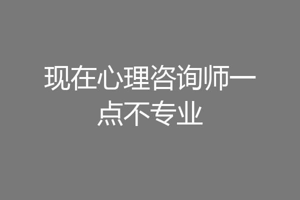 现在心理咨询师一点不专业