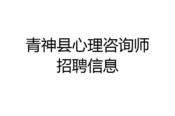 青神县心理咨询师招聘信息
