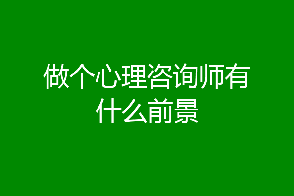 做个心理咨询师有什么前景