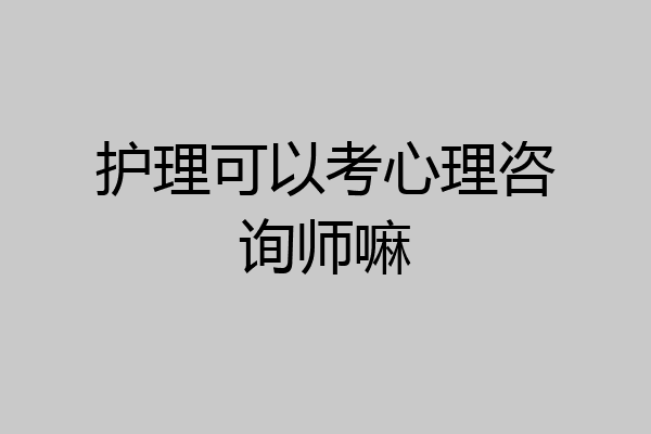 护理可以考心理咨询师嘛