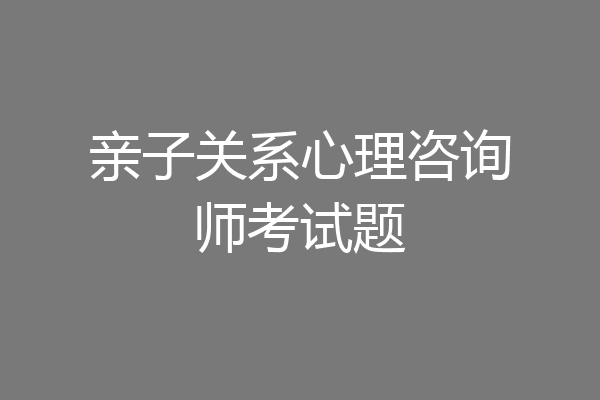亲子关系心理咨询师考试题