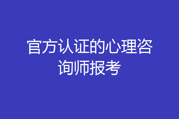 官方认证的心理咨询师报考