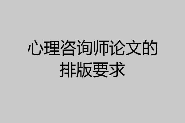 心理咨询师论文的排版要求