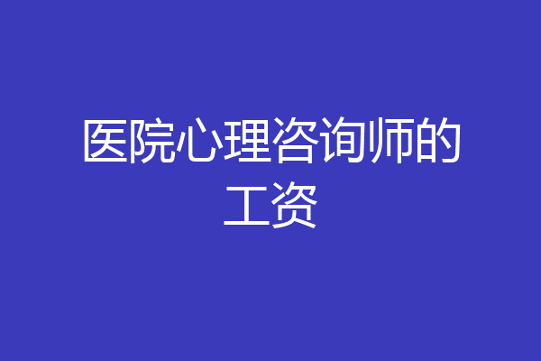 医院心理咨询师的工资