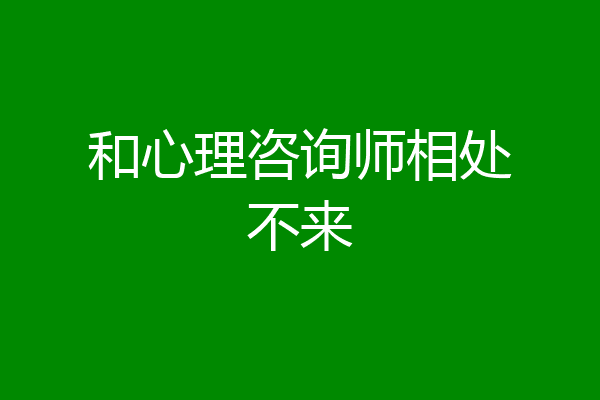 和心理咨询师相处不来