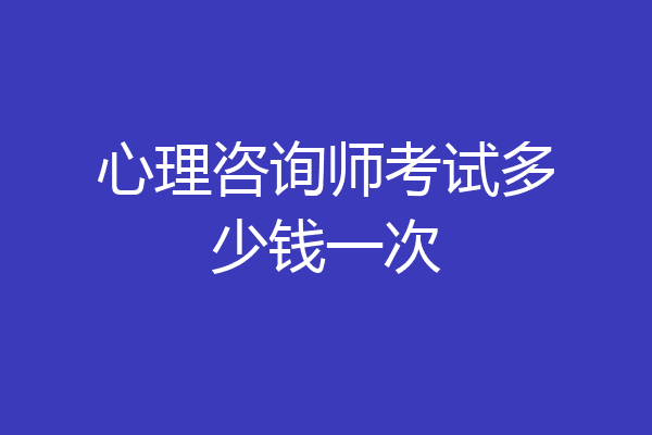 心理咨询师考试多少钱一次