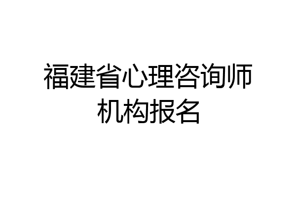 福建省心理咨询师机构报名