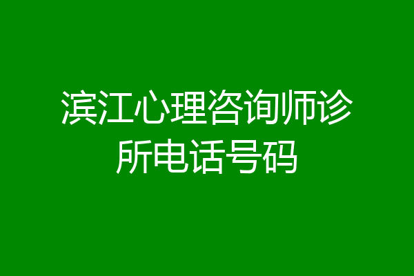 滨江心理咨询师诊所电话号码
