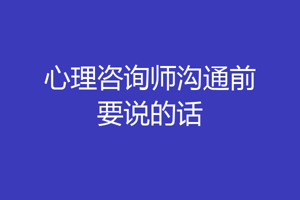 心理咨询师沟通前要说的话