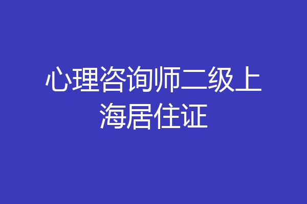 心理咨询师二级上海居住证