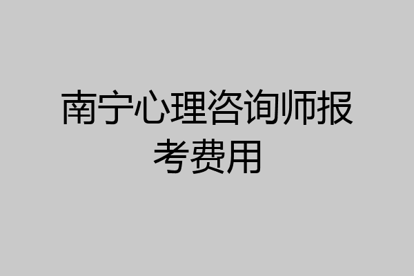 南宁心理咨询师报考费用