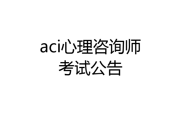 aci心理咨询师考试公告