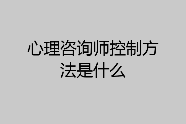 心理咨询师控制方法是什么