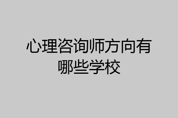 心理咨询师方向有哪些学校