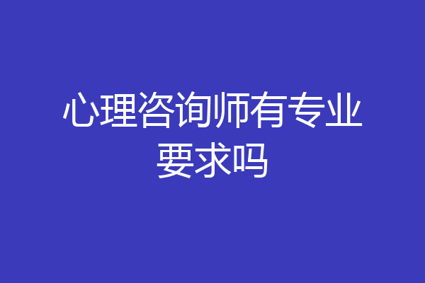 心理咨询师有专业要求吗