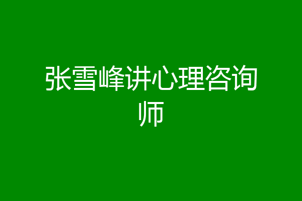 张雪峰讲心理咨询师