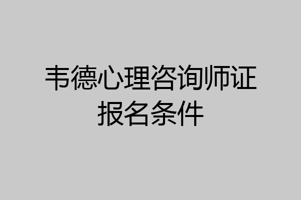 韦德心理咨询师证报名条件