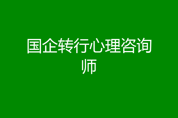 国企转行心理咨询师