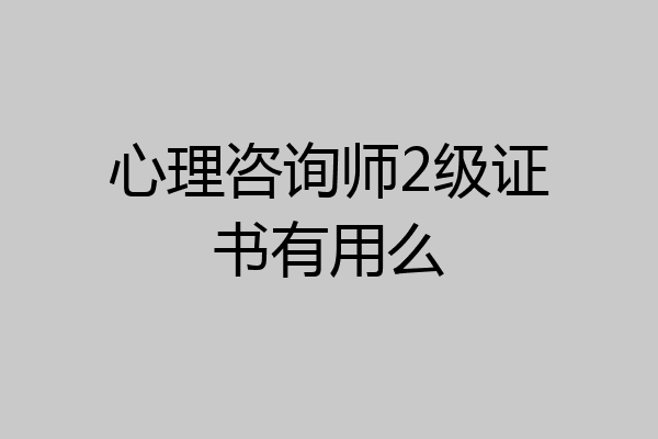 心理咨询师2级证书有用么