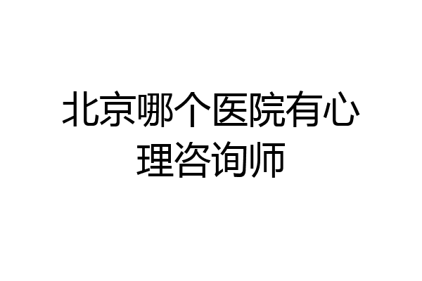 北京哪个医院有心理咨询师