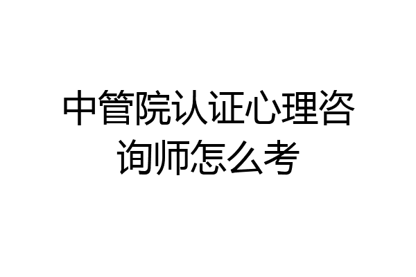 中管院认证心理咨询师怎么考