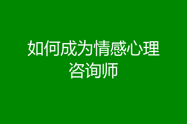 如何成为情感心理咨询师