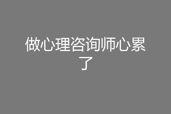 做心理咨询师心累了