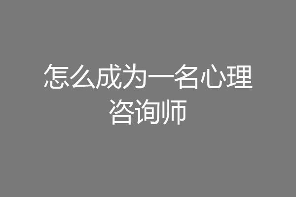 怎么成为一名心理咨询师