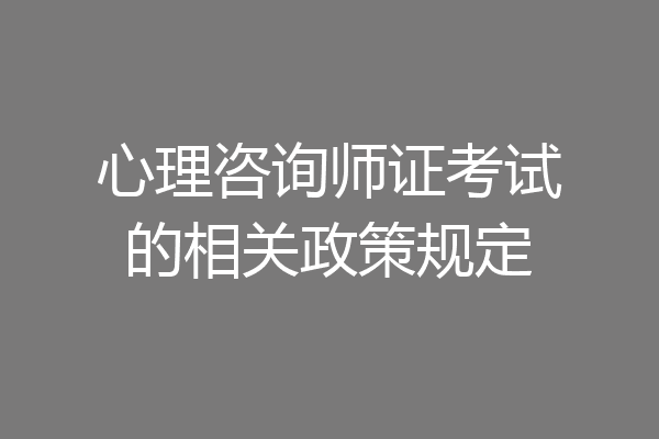 心理咨询师证考试的相关政策规定