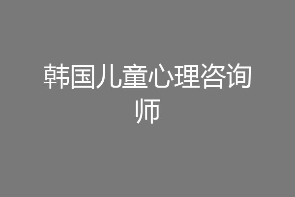 韩国儿童心理咨询师