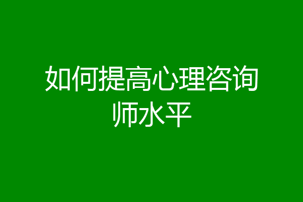 如何提高心理咨询师水平
